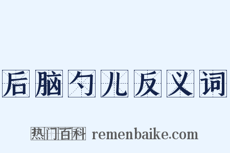 后脑勺儿反义词是什么意思的图片